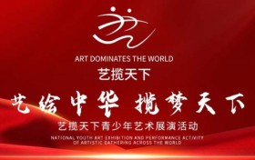艺绘中华，揽梦天下 —— 艺揽天下全国青少年艺术展演盛启公告