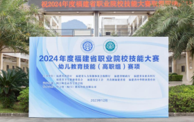 幼之幼教育助力2024年度福建省职业院校技能大赛多个赛项成功举办！